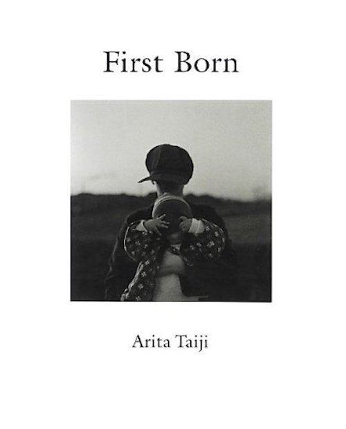 写真家 有田泰而 幻の傑作 First Born 写真集 有田泰而: First Born | Taiji Arita | 赤々舎 – flotsam books