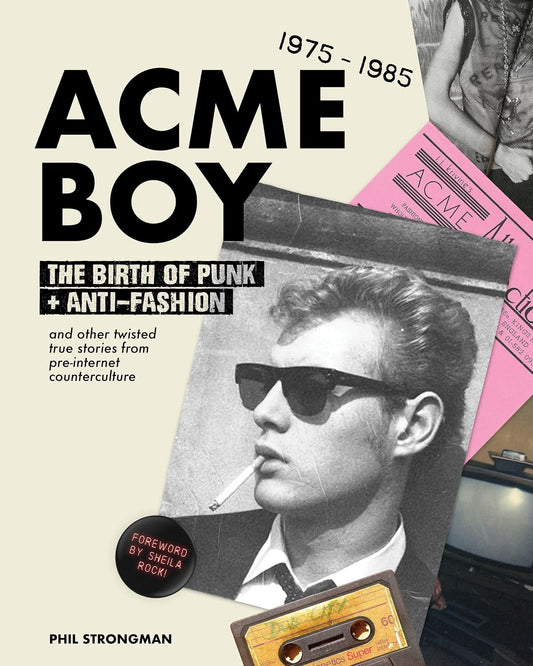 Acme BOY: The Birth of Punk & Anti-Fashion 1975 - 1985...and Other Twisted, True Stories from Pre-Internet Counterculture