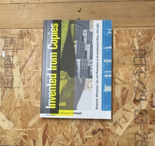 Invented from Copies: Blueprints, Whiteprints, Zips and Photocopies in the Architectural Office, 1870-2000